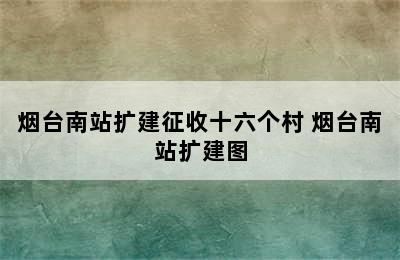 烟台南站扩建征收十六个村 烟台南站扩建图